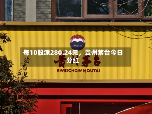 每10股派280.24元，贵州茅台今日分红-第2张图片