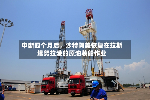 中断四个月后，沙特阿美恢复在拉斯塔努拉港的原油装船作业-第2张图片