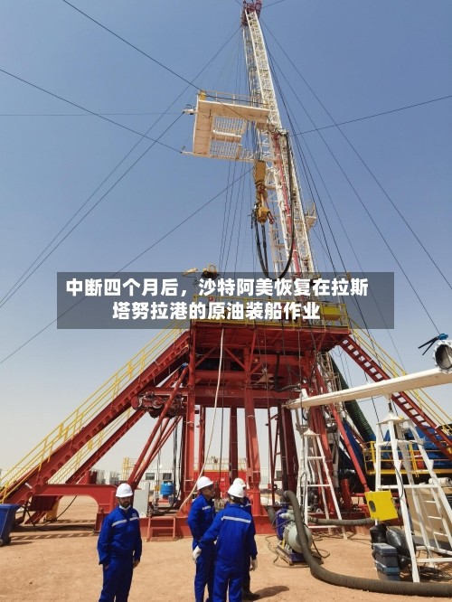 中断四个月后	，沙特阿美恢复在拉斯塔努拉港的原油装船作业-第3张图片