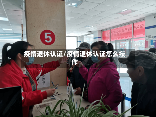 疫情退休认证/疫情退休认证怎么操作