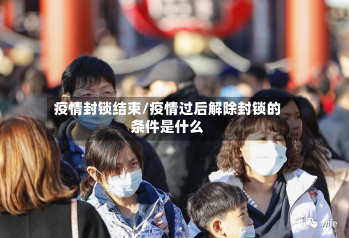 疫情封锁结束/疫情过后解除封锁的条件是什么
