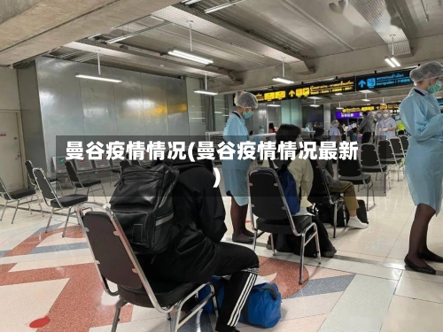 曼谷疫情情况(曼谷疫情情况最新)-第3张图片