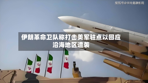 伊朗革命卫队称打击美军驻点以回应沿海地区遭袭