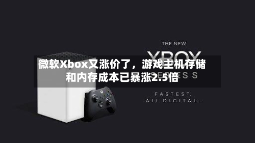 微软Xbox又涨价了，游戏主机存储和内存成本已暴涨2.5倍-第2张图片