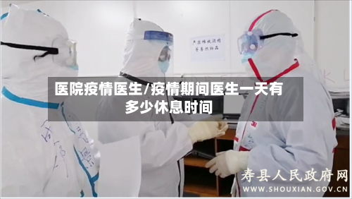 医院疫情医生/疫情期间医生一天有多少休息时间