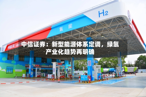 中信证券：新型能源体系定调，绿氢产业化趋势再明确