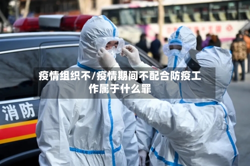 疫情组织不/疫情期间不配合防疫工作属于什么罪