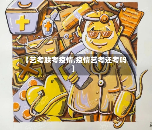 【艺考联考疫情,疫情艺考还考吗】-第3张图片