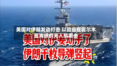 美国对伊朗发动打击 以回应在霍尔木兹海峡的无人机袭击