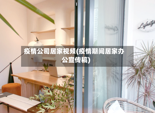 疫情公司居家视频(疫情期间居家办公宣传稿)-第2张图片