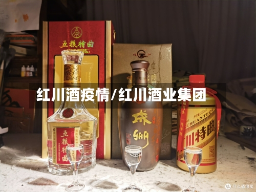 红川酒疫情/红川酒业集团