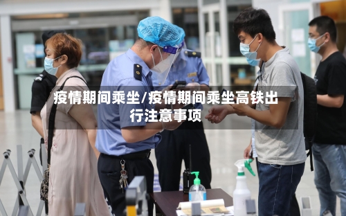 疫情期间乘坐/疫情期间乘坐高铁出行注意事项-第2张图片