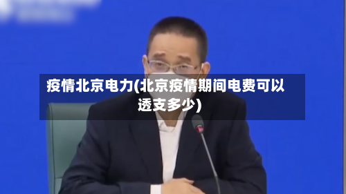 疫情北京电力(北京疫情期间电费可以透支多少)