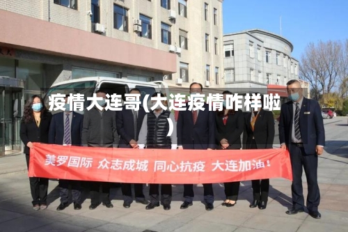 疫情大连哥(大连疫情咋样啦)