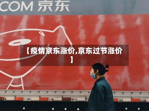 【疫情京东涨价,京东过节涨价】-第2张图片