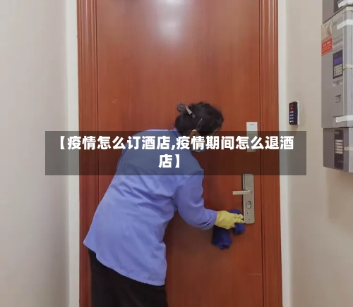 【疫情怎么订酒店,疫情期间怎么退酒店】-第2张图片