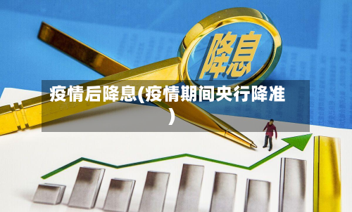 疫情后降息(疫情期间央行降准)