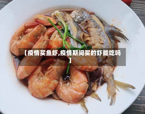【疫情买鱼虾,疫情期间买的虾能吃吗】-第2张图片