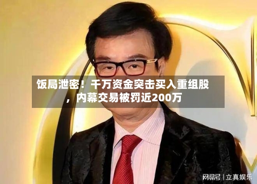 饭局泄密！千万资金突击买入重组股	，内幕交易被罚近200万-第2张图片