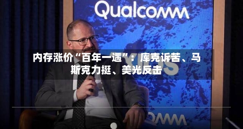 内存涨价“百年一遇”：库克诉苦	、马斯克力挺、美光反击-第2张图片