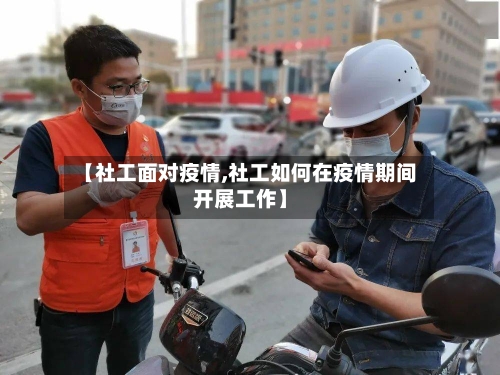 【社工面对疫情,社工如何在疫情期间开展工作】