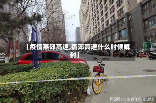 【疫情燕郊高速,燕郊高速什么时候解封】