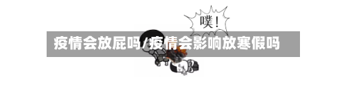疫情会放屁吗/疫情会影响放寒假吗